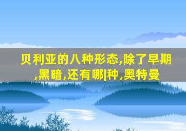 贝利亚的八种形态,除了早期,黑暗,还有哪|种,奥特曼